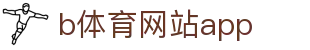 b体育网站app - B体育app下载中心 - 【安全信誉导航】